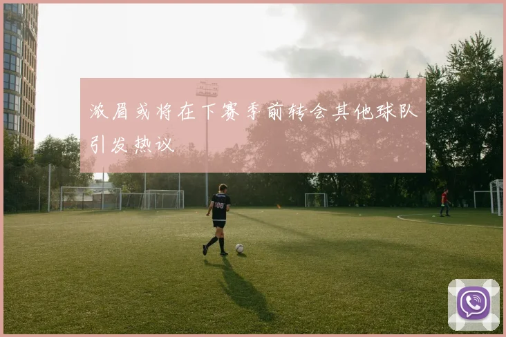 浓眉或将在下赛季前转会其他球队引发热议
