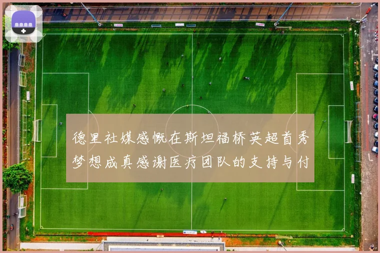 德里社媒感慨在斯坦福桥英超首秀梦想成真感谢医疗团队的支持与付出