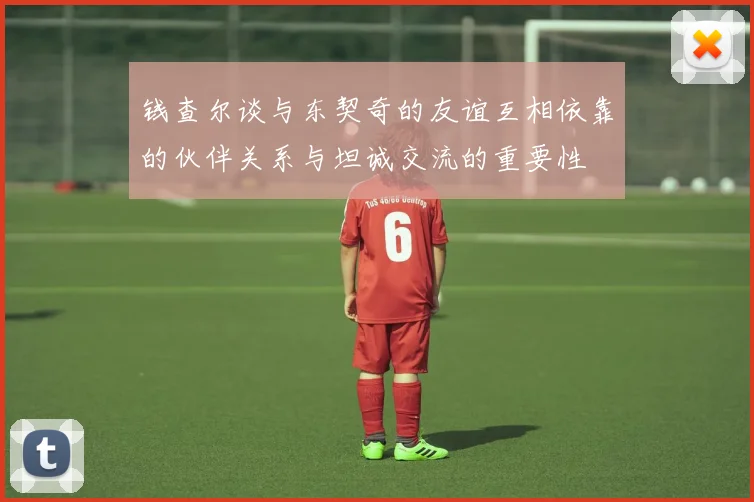 钱查尔谈与东契奇的友谊互相依靠的伙伴关系与坦诚交流的重要性