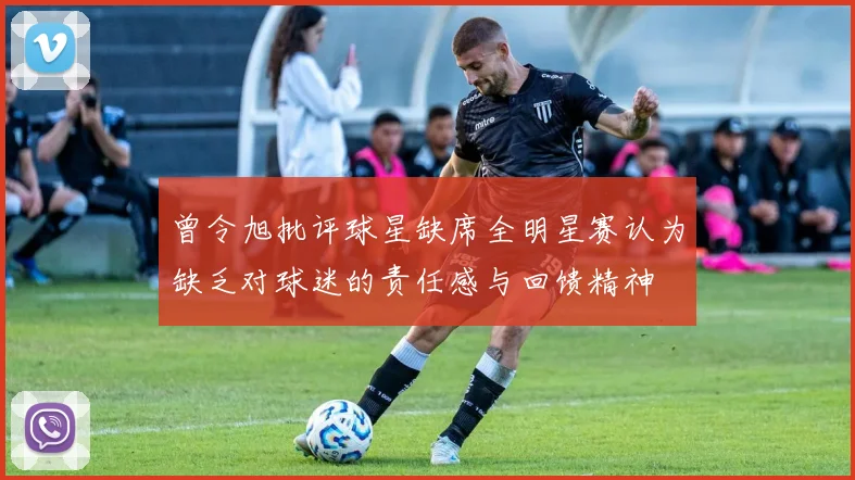 曾令旭批评球星缺席全明星赛认为缺乏对球迷的责任感与回馈精神