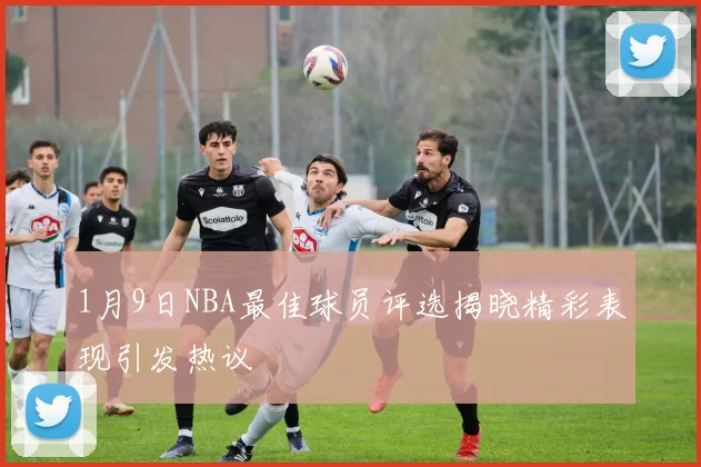 1月9日NBA最佳球员评选揭晓精彩表现引发热议