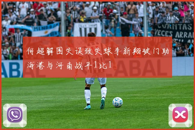 何超解围失误致失球李新翔破门助海港与河南战平1比1