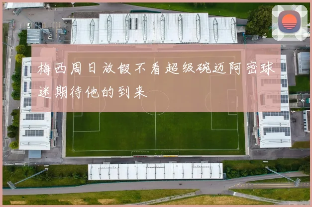 梅西周日放假不看超级碗迈阿密球迷期待他的到来