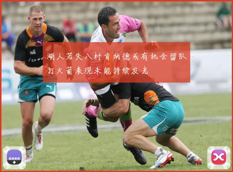 湖人若失八村肯纳德或有机会留队打火箭表现未能持续发光