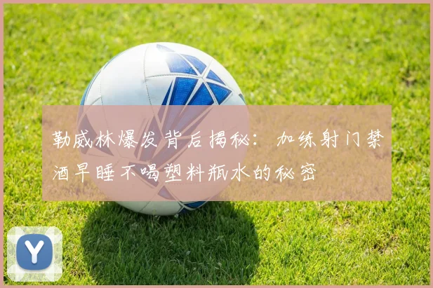 勒威林爆发背后揭秘：加练射门禁酒早睡不喝塑料瓶水的秘密