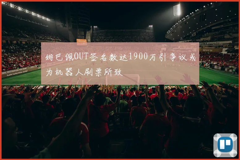姆巴佩OUT签名数达1900万引争议或为机器人刷票所致