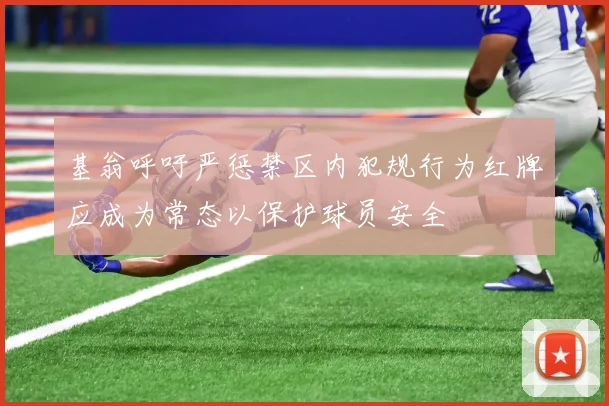 基翁呼吁严惩禁区内犯规行为红牌应成为常态以保护球员安全
