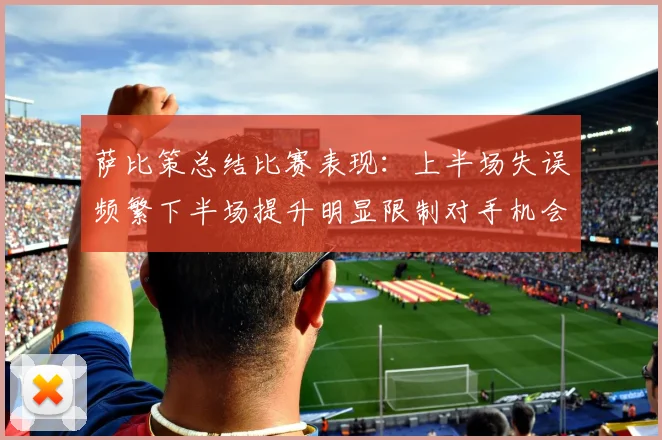 萨比策总结比赛表现：上半场失误频繁下半场提升明显限制对手机会