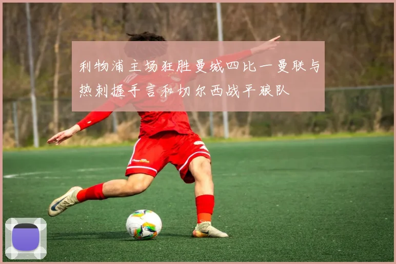 利物浦主场狂胜曼城四比一曼联与热刺握手言和切尔西战平狼队